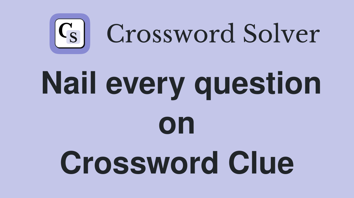 Nail every question on Crossword Clue