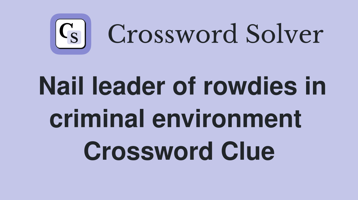 Nail leader of rowdies in criminal environment  Crossword Clue