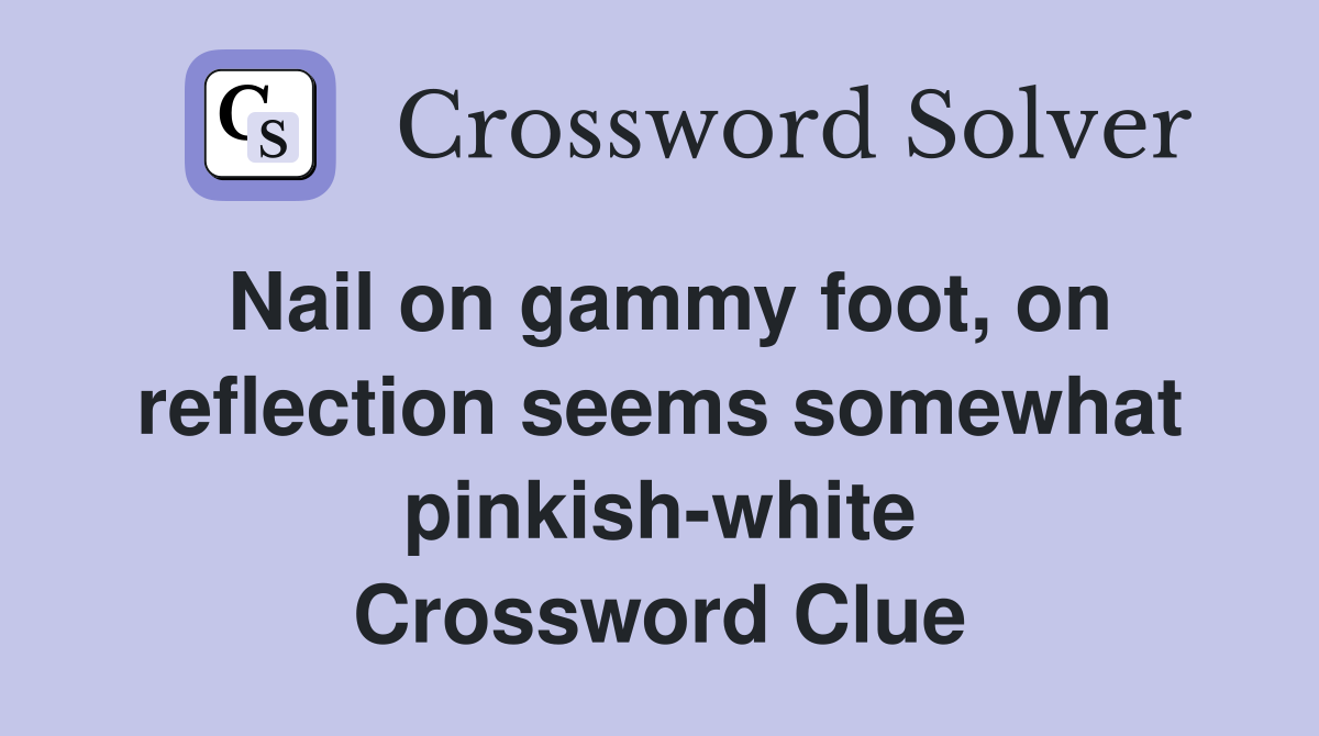 Nail on gammy foot, on reflection seems somewhat pinkish-white Crossword Clue