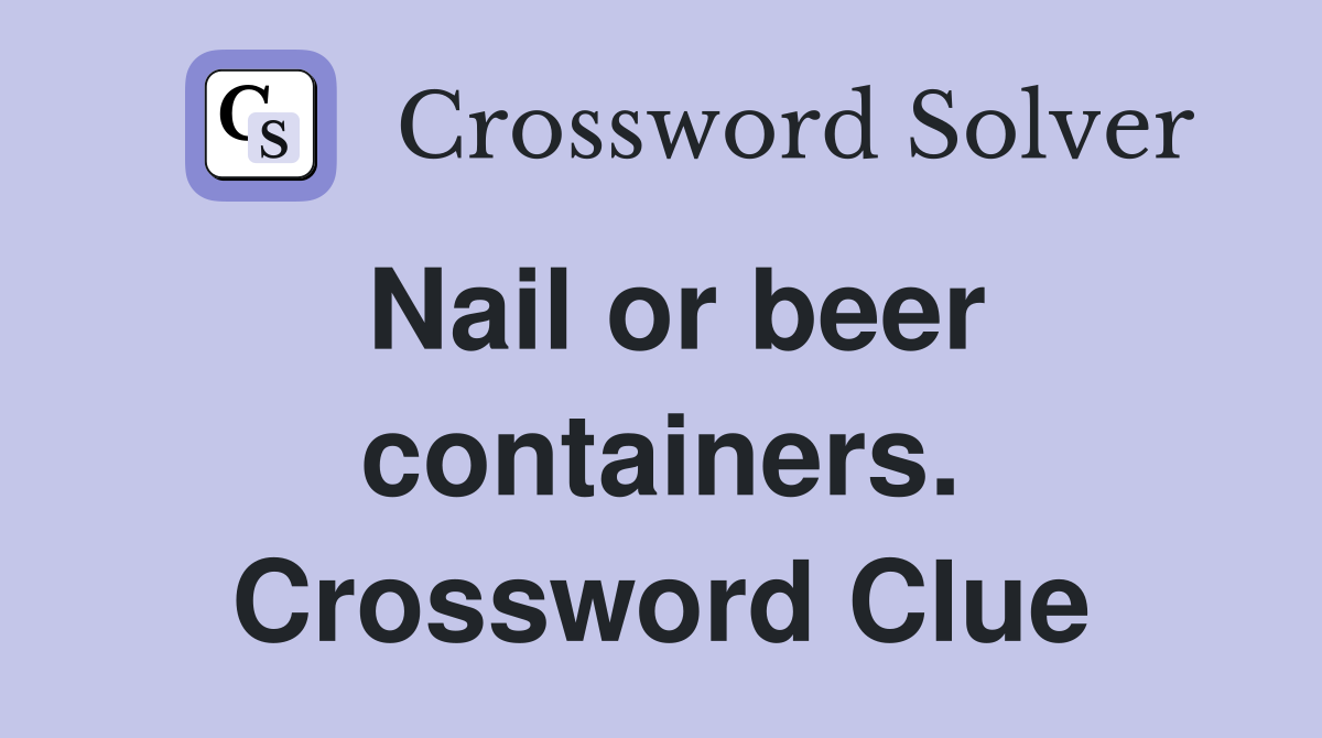 Nail or beer containers. Crossword Clue