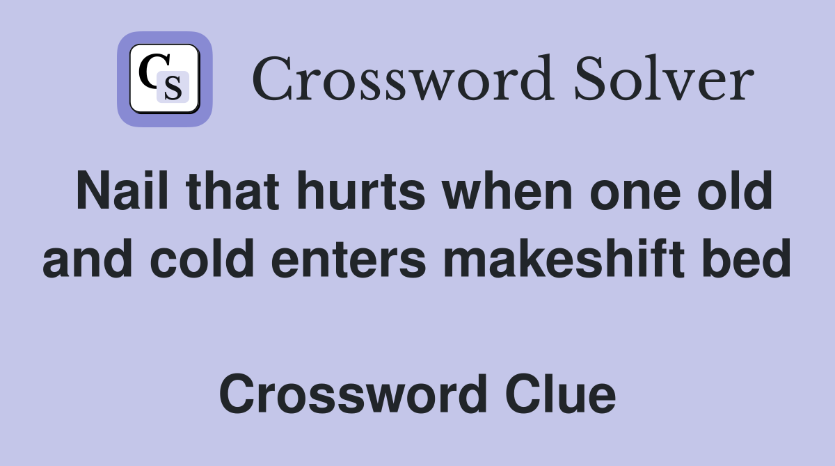 Nail that hurts when one old and cold enters makeshift bed  Crossword Clue