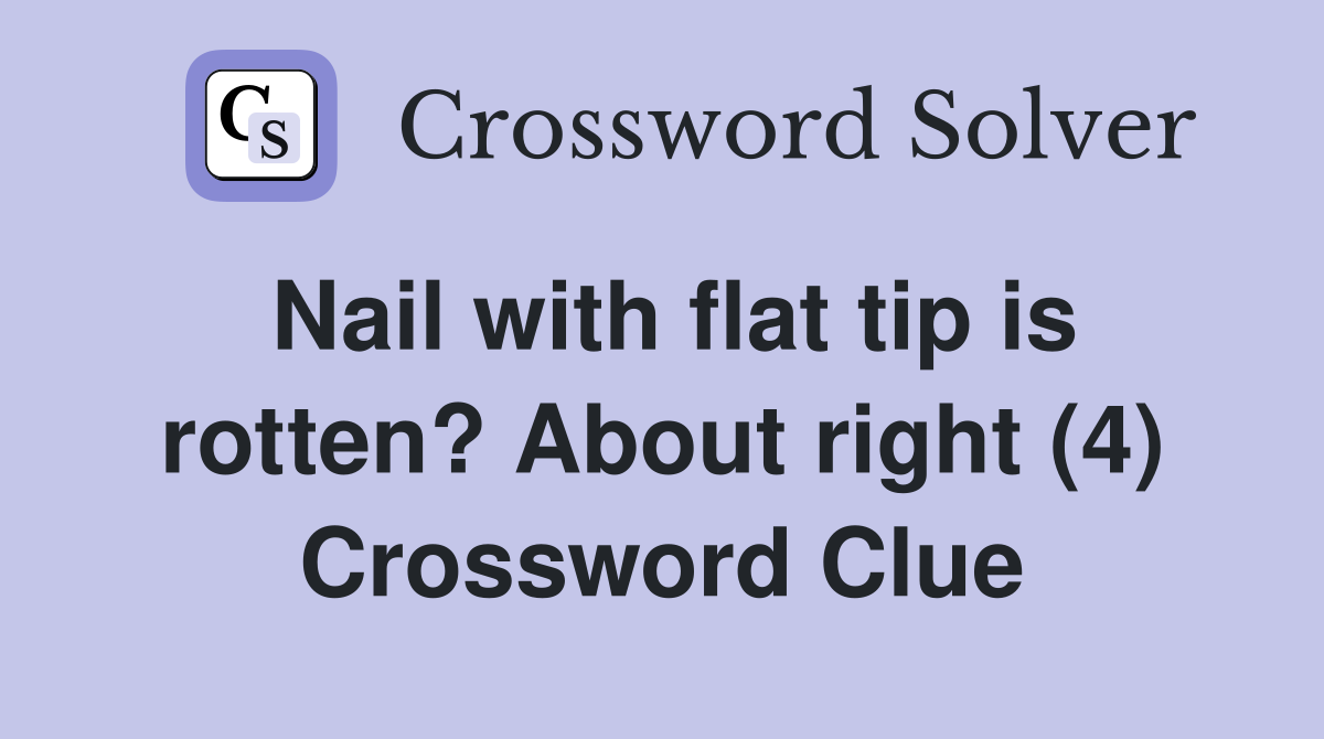 Nail with flat tip is rotten? About right (4) Crossword Clue