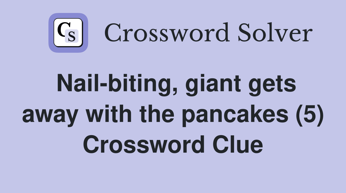 Nail-biting, giant gets away with the pancakes (5) Crossword Clue