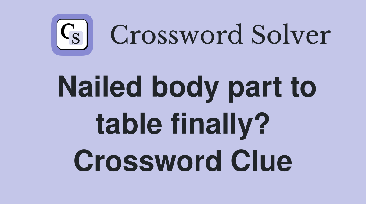 Nailed body part to table finally? Crossword Clue