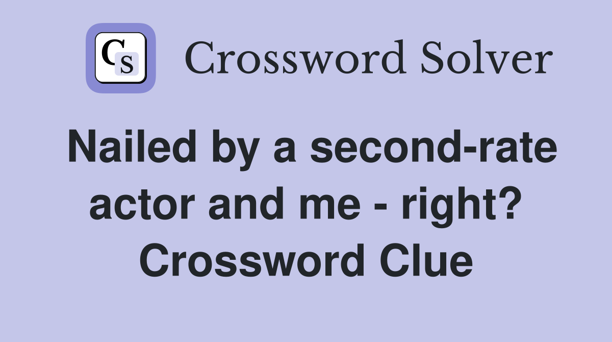Nailed by a second-rate actor and me - right? Crossword Clue