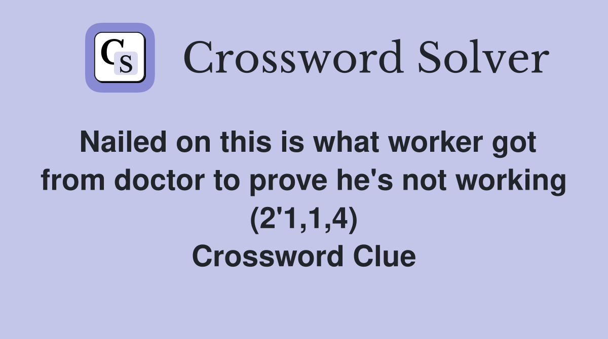 Nailed on this is what worker got from doctor to prove he's not working (2'1,1,4) Crossword Clue