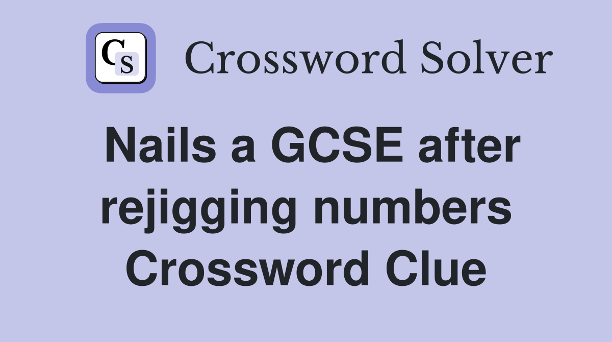Nails a GCSE after rejigging numbers Crossword Clue