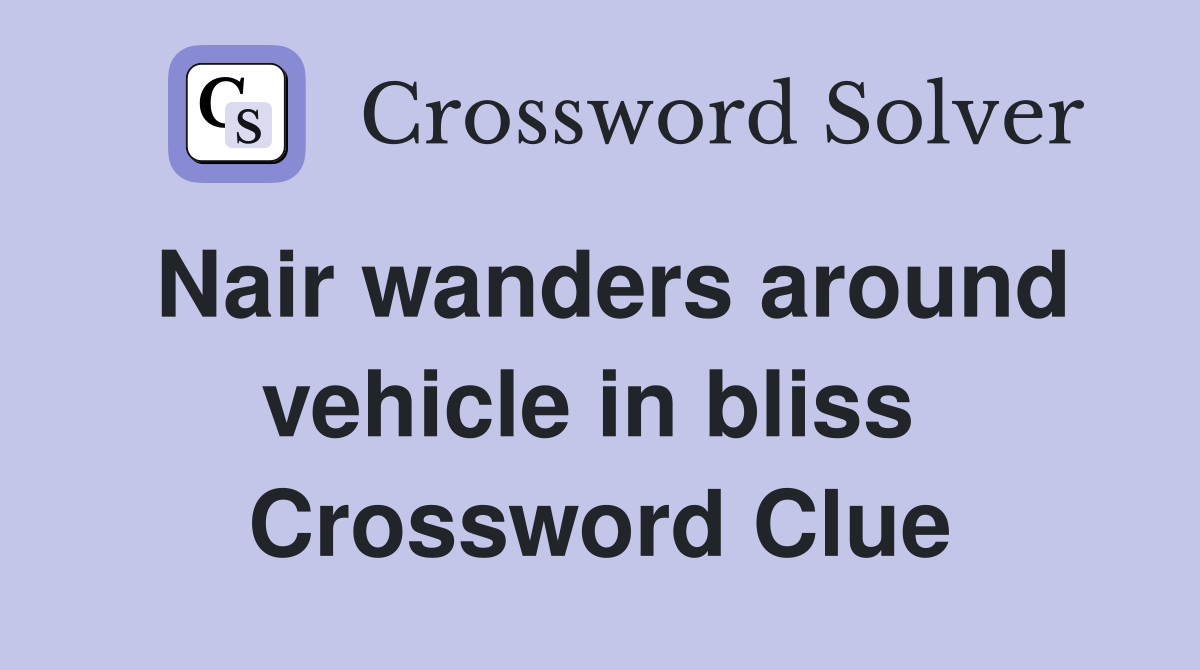 Nair wanders around vehicle in bliss  Crossword Clue