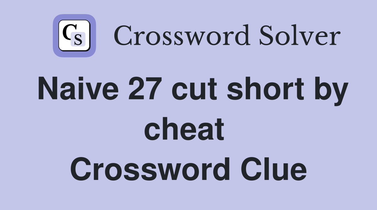 Naive 27 cut short by cheat  Crossword Clue