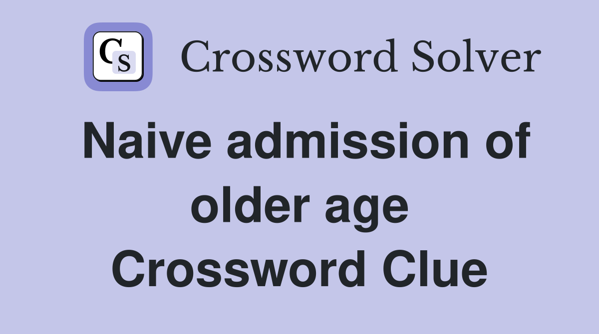 Naive admission of older age Crossword Clue