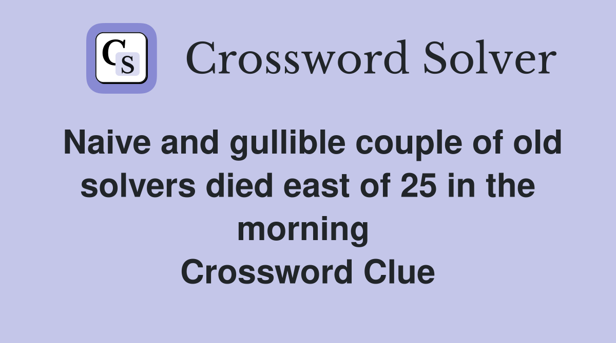 Naive and gullible couple of old solvers died east of 25 in the morning  Crossword Clue