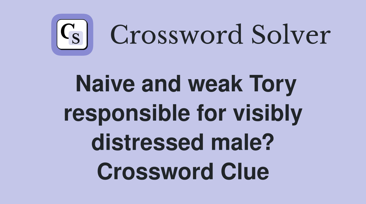 Naive and weak Tory responsible for visibly distressed male? Crossword Clue