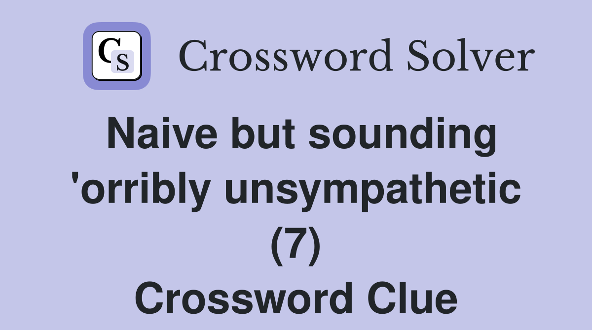 Naive but sounding 'orribly unsympathetic (7) Crossword Clue