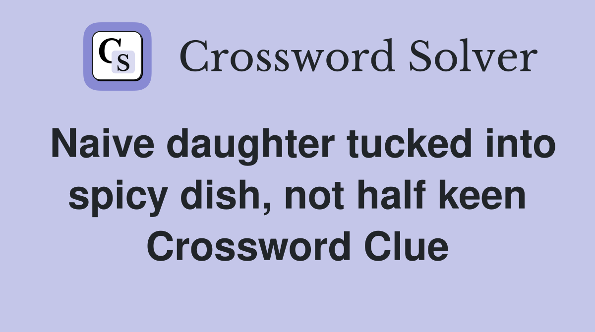 Naive daughter tucked into spicy dish, not half keen Crossword Clue