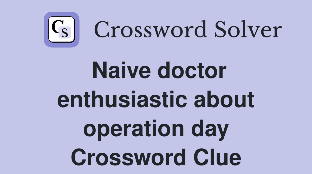 Naive doctor enthusiastic about operation day Crossword Clue