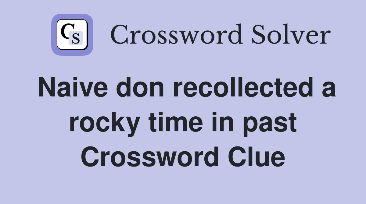 Naive don recollected a rocky time in past Crossword Clue