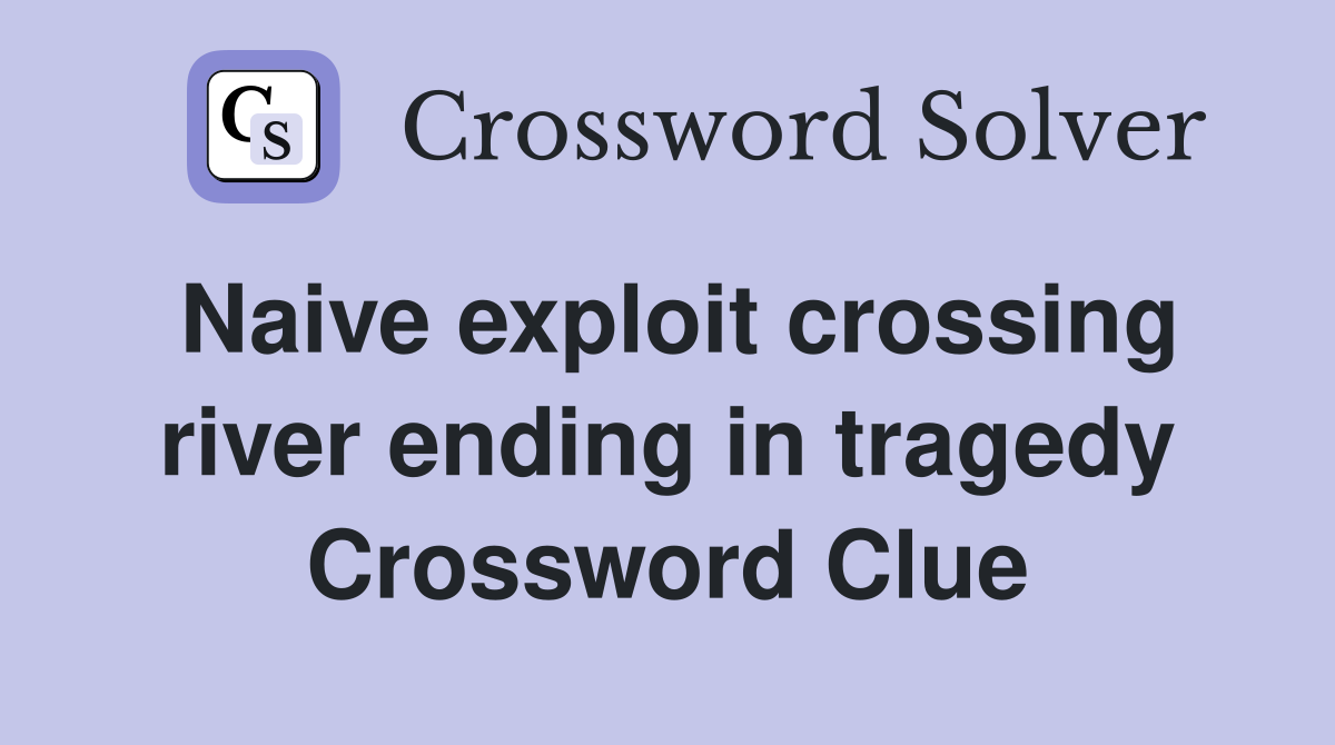 Naive exploit crossing river ending in tragedy Crossword Clue
