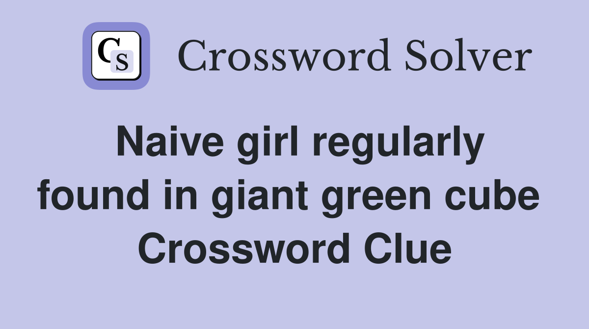 Naive girl regularly found in giant green cube  Crossword Clue