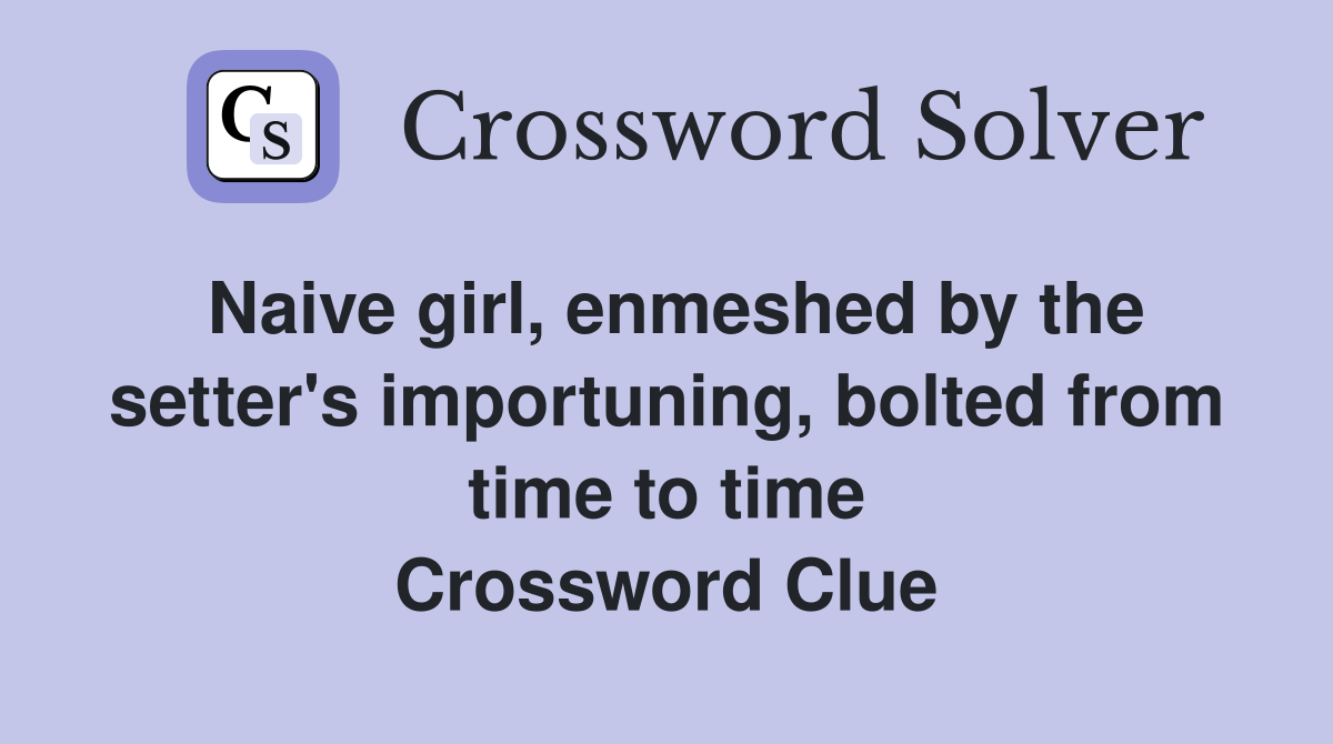Naive girl, enmeshed by the setter's importuning, bolted from time to time Crossword Clue