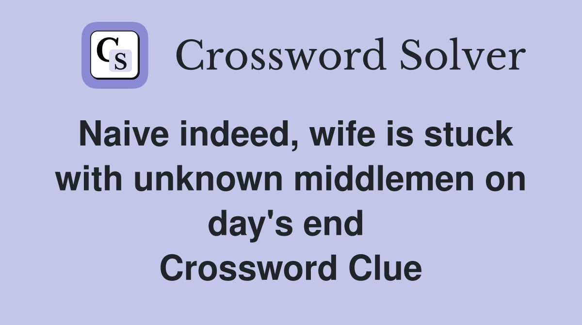 Naive indeed, wife is stuck with unknown middlemen on day's end  Crossword Clue