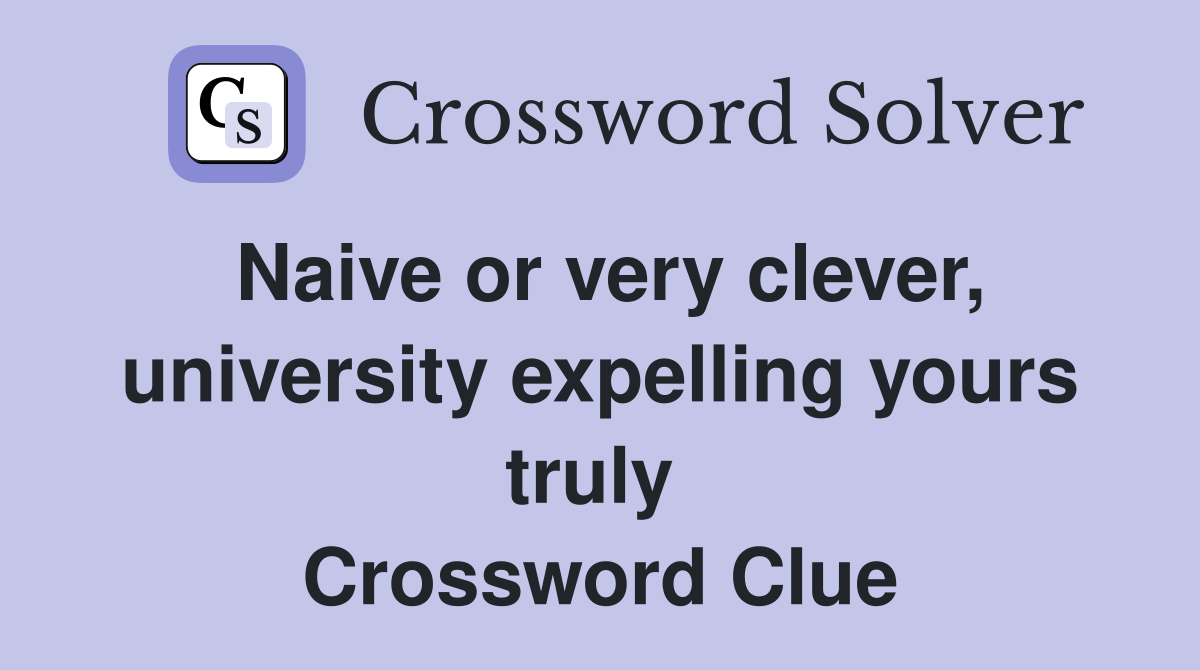 Naive or very clever, university expelling yours truly  Crossword Clue