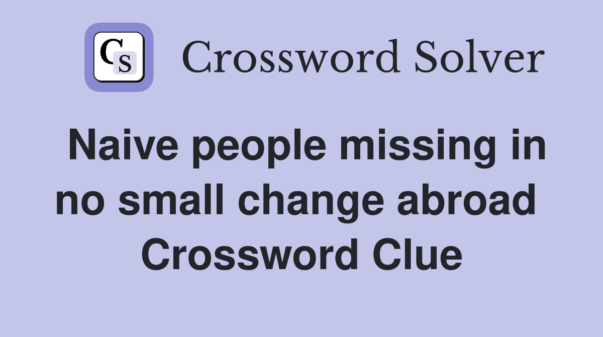 Naive people missing in no small change abroad  Crossword Clue