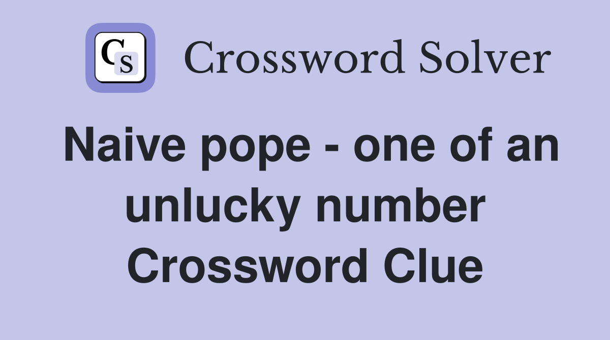 Naive pope - one of an unlucky number Crossword Clue