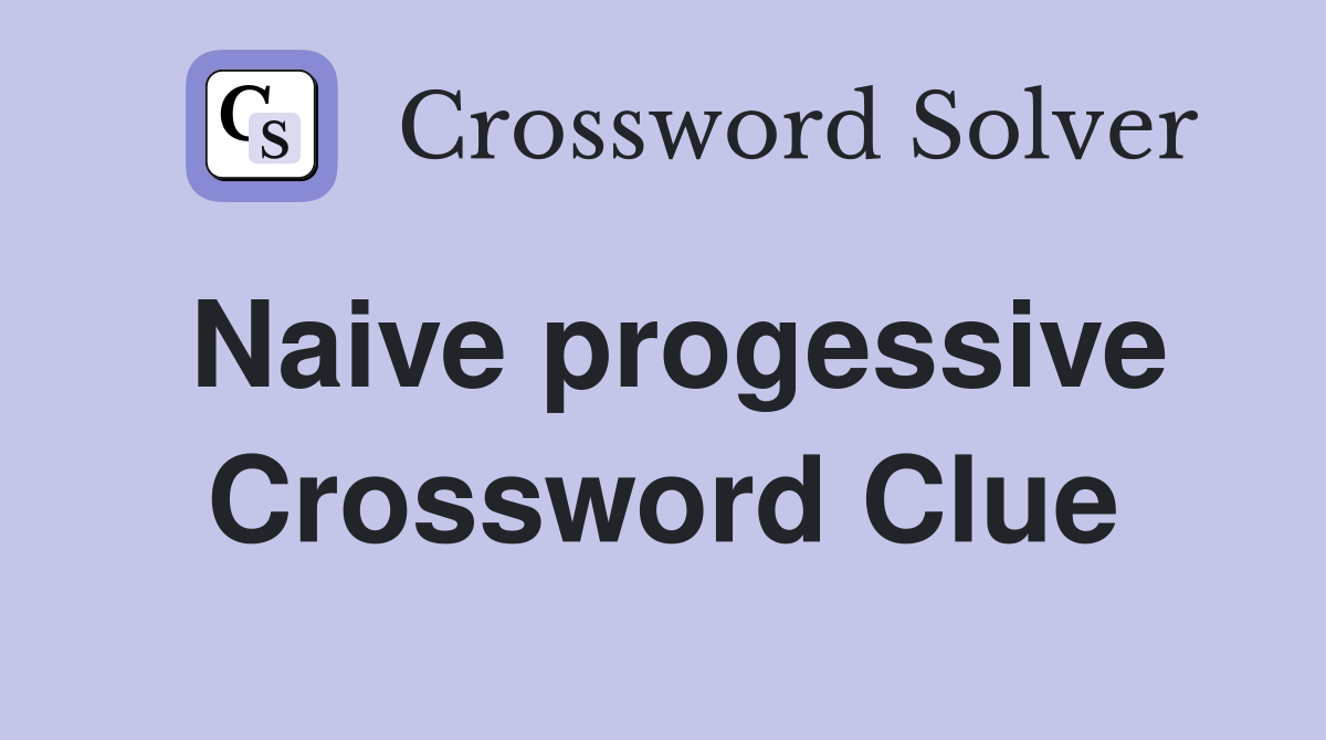 Naive progessive Crossword Clue