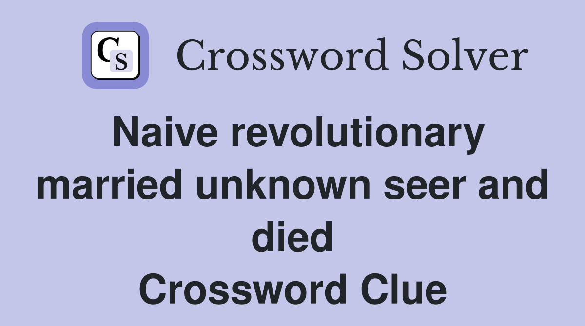Naive revolutionary married unknown seer and died Crossword Clue
