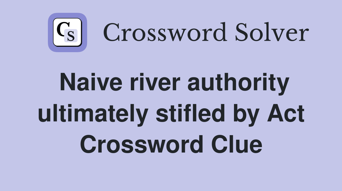 Naive river authority ultimately stifled by Act Crossword Clue