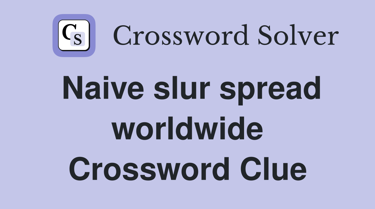 Naive slur spread worldwide Crossword Clue