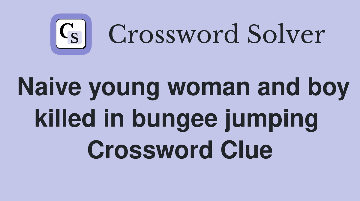 Naive young woman and boy killed in bungee jumping  Crossword Clue