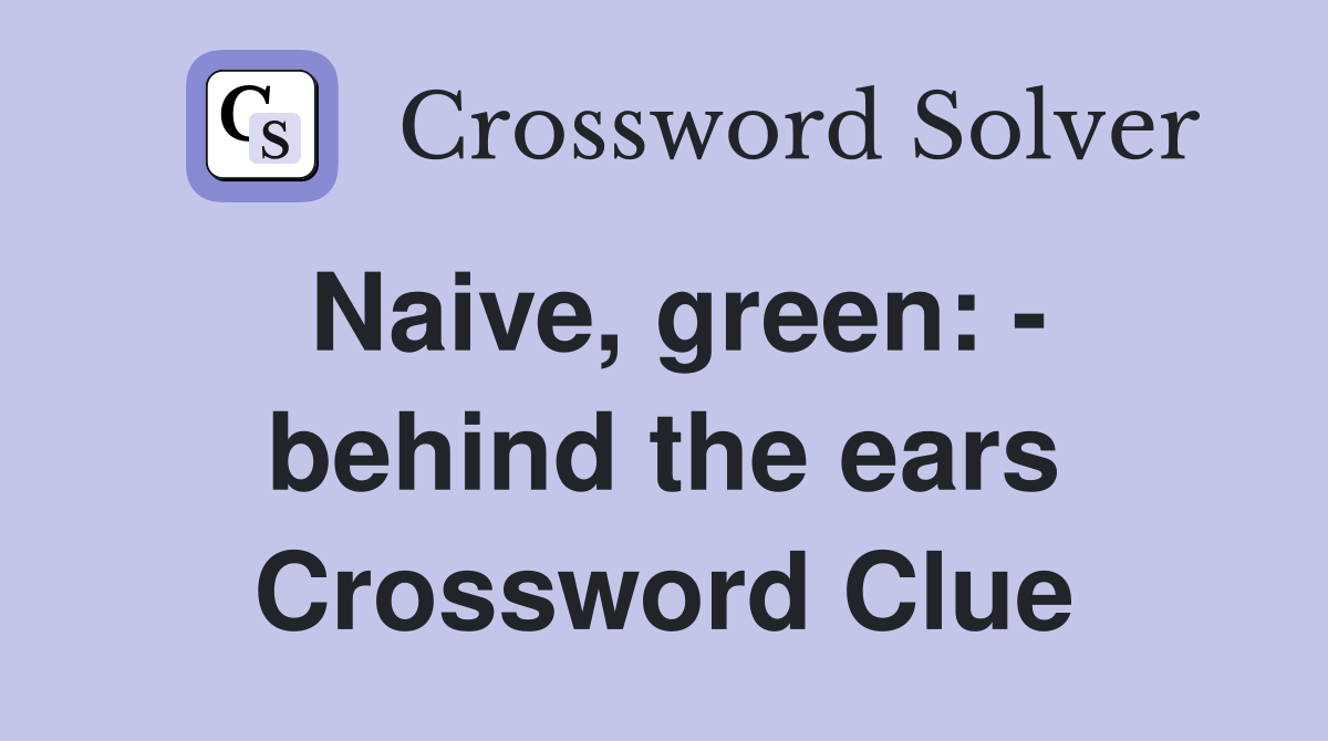 Naive, green: - behind the ears Crossword Clue