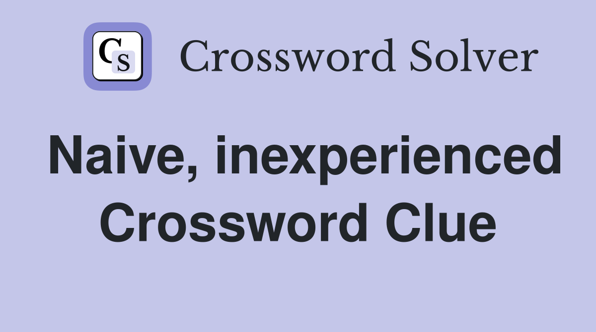 Naive, inexperienced Crossword Clue