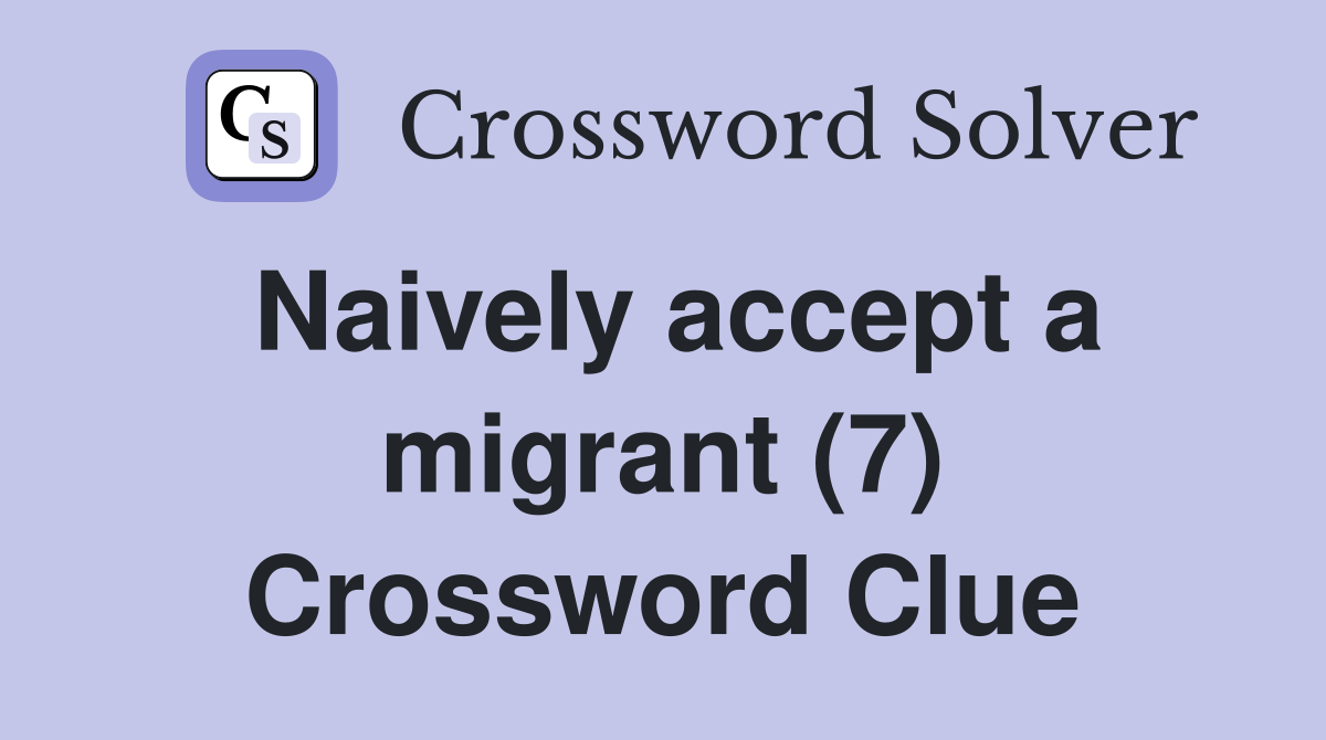 Naively accept a migrant (7) Crossword Clue