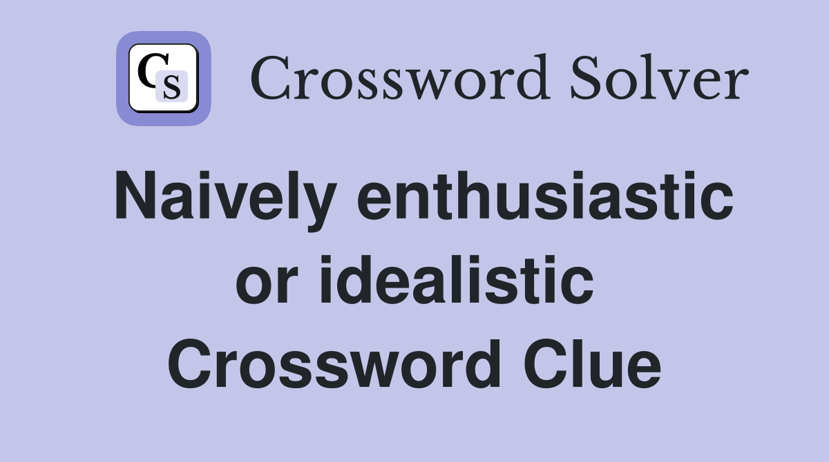 Naively enthusiastic or idealistic Crossword Clue