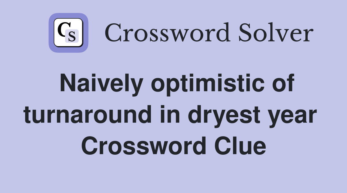Naively optimistic of turnaround in dryest year  Crossword Clue