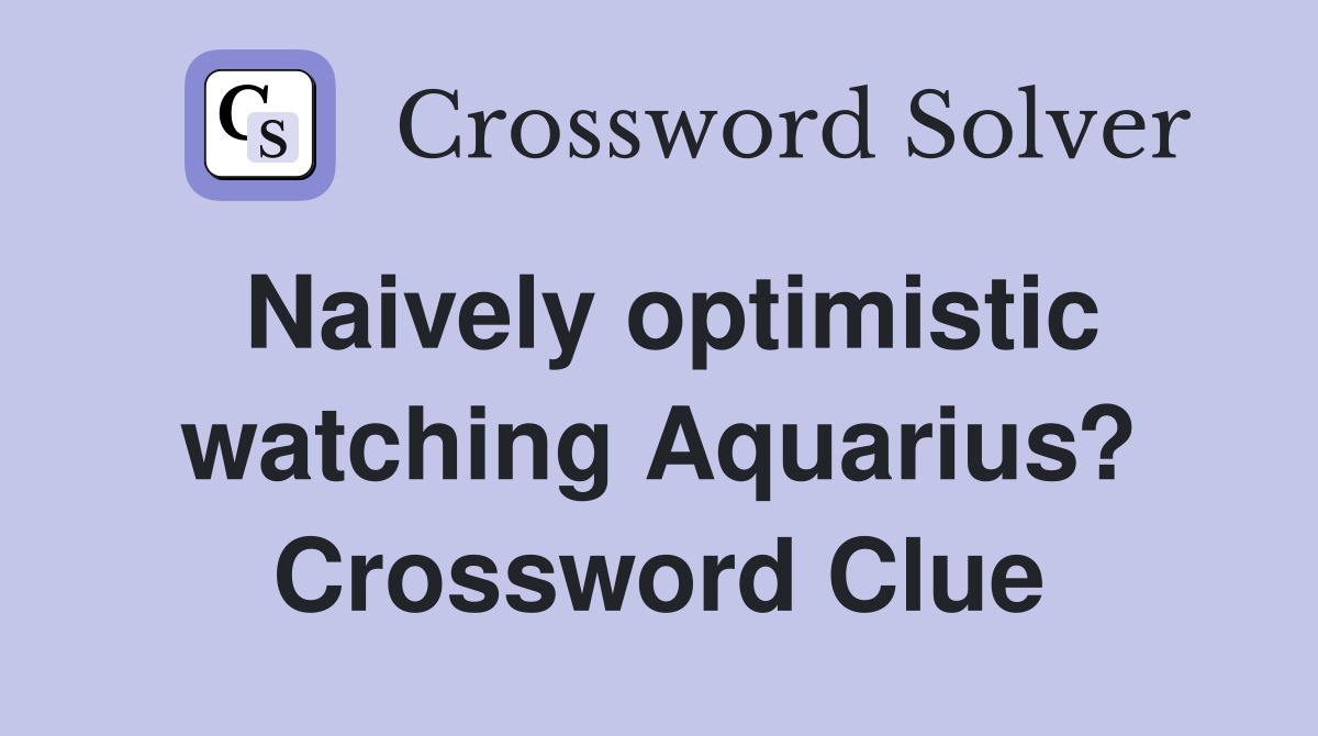Naively optimistic watching Aquarius? Crossword Clue