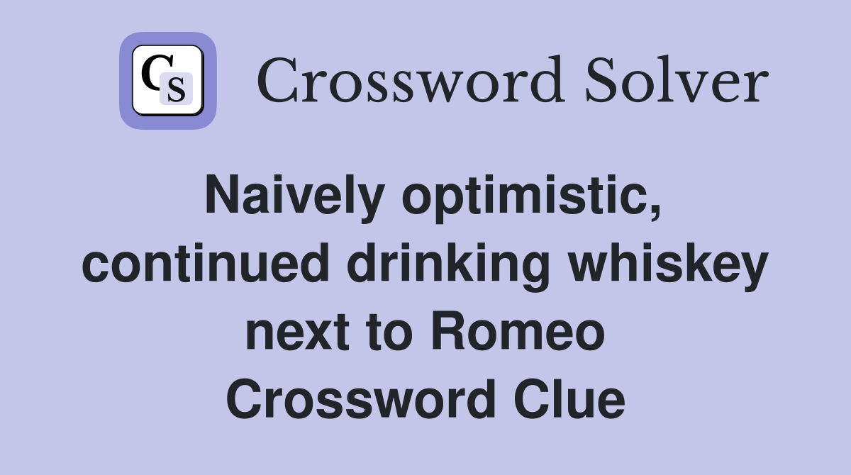 Naively optimistic, continued drinking whiskey next to Romeo Crossword Clue