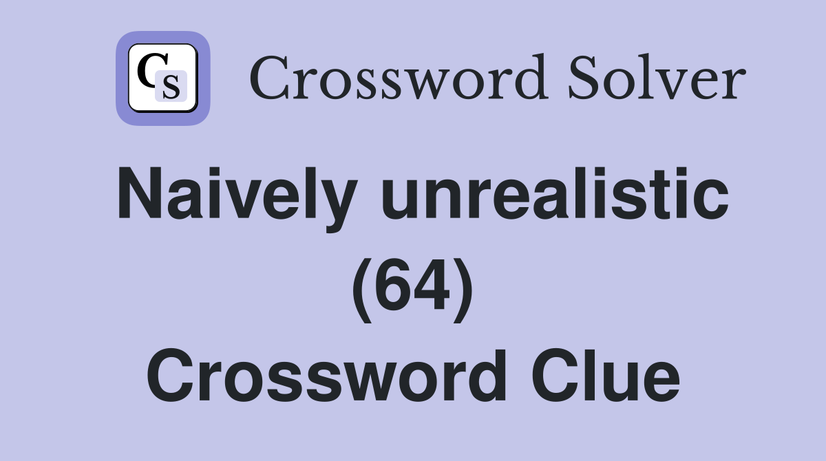 Naively unrealistic (64) Crossword Clue