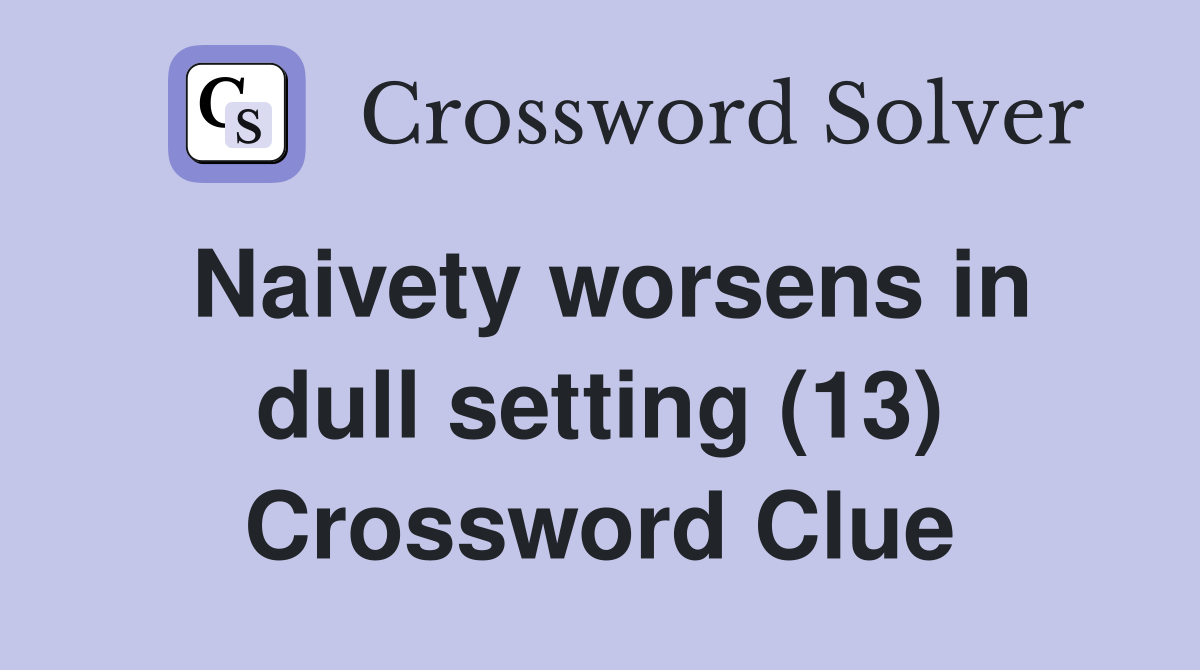 Naivety worsens in dull setting (13) Crossword Clue