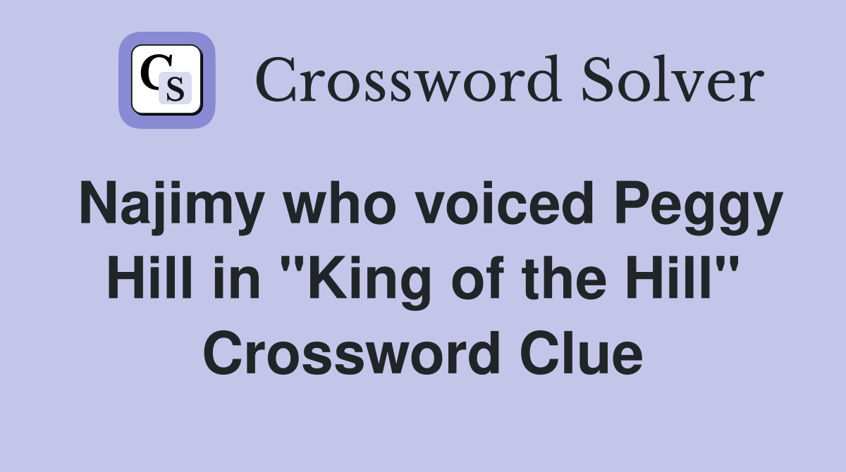 Najimy who voiced Peggy Hill in "King of the Hill" Crossword Clue