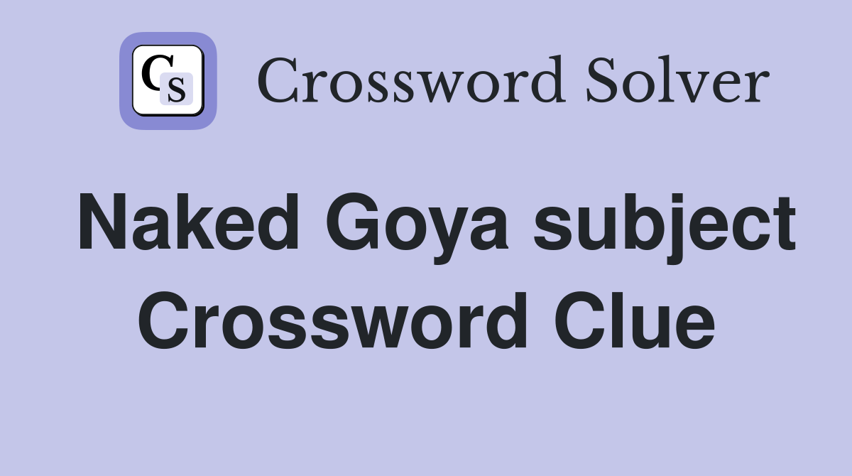 Naked Goya subject Crossword Clue