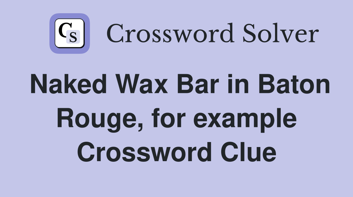 Naked Wax Bar in Baton Rouge, for example Crossword Clue