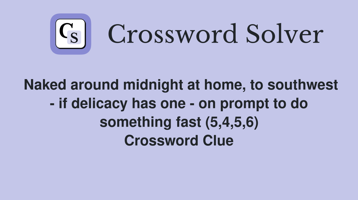 Naked around midnight at home, to southwest - if delicacy has one - on prompt to do something fast (5,4,5,6) Crossword Clue