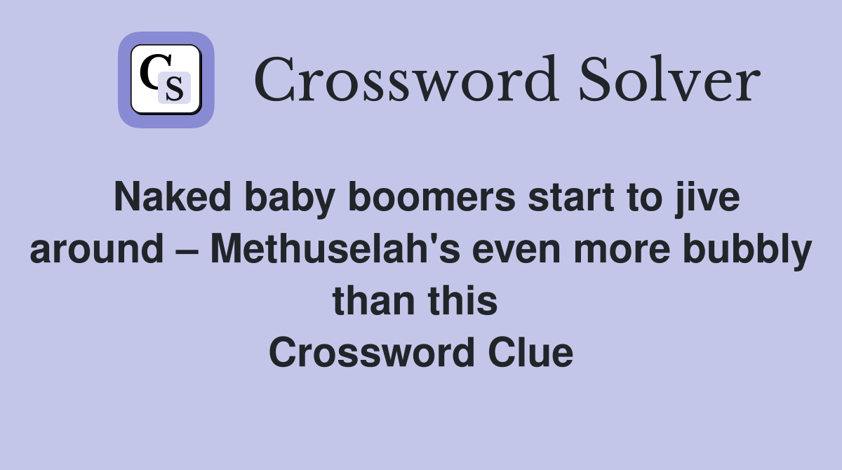 Naked baby boomers start to jive around – Methuselah's even more bubbly than this  Crossword Clue