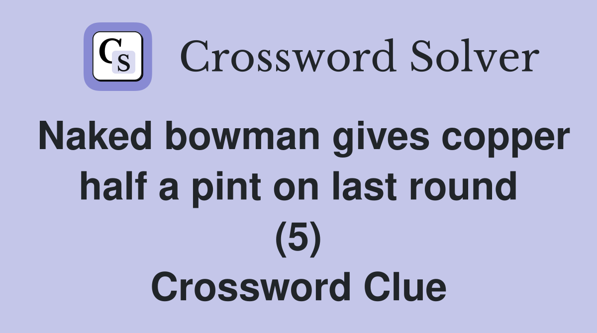 Naked bowman gives copper half a pint on last round (5) Crossword Clue