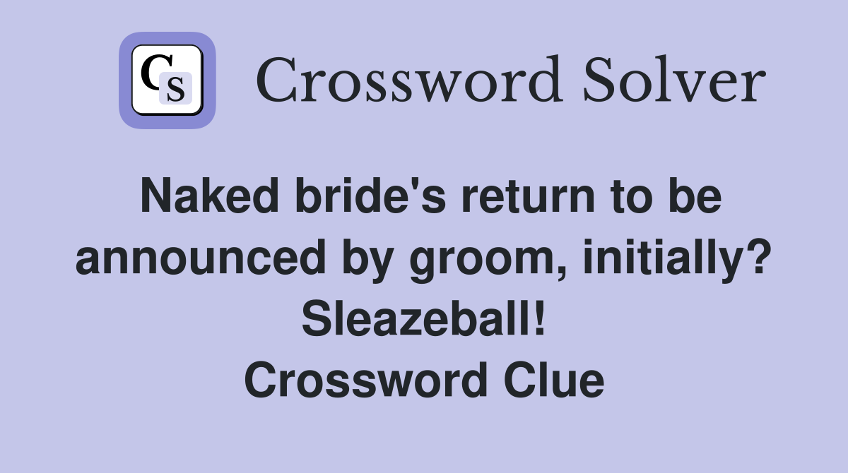 Naked bride's return to be announced by groom, initially? Sleazeball! Crossword Clue