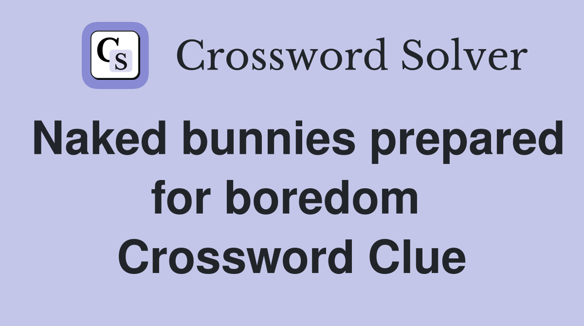 Naked bunnies prepared for boredom  Crossword Clue