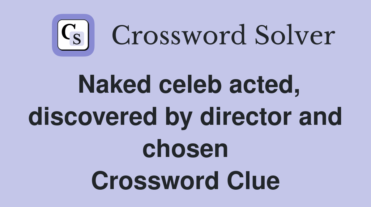 Naked celeb acted, discovered by director and chosen Crossword Clue